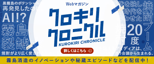 Webマガジン クロキリクロニクル 霧島酒造のイノベーションや秘蔵エピソードなど配信中！ 詳しくはこちら