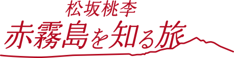 松坂桃李 赤霧島を知る旅へ