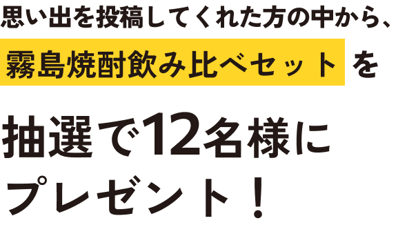 思い出を投稿してくれた方の中から、霧島焼酎飲み比べセットを抽選で12名様にプレゼント！