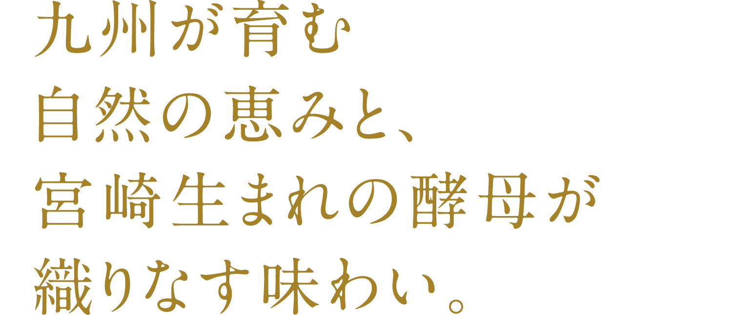 SP版_南九州が育む自然の恵みと、宮崎生まれの酵母が織りなす味わい。