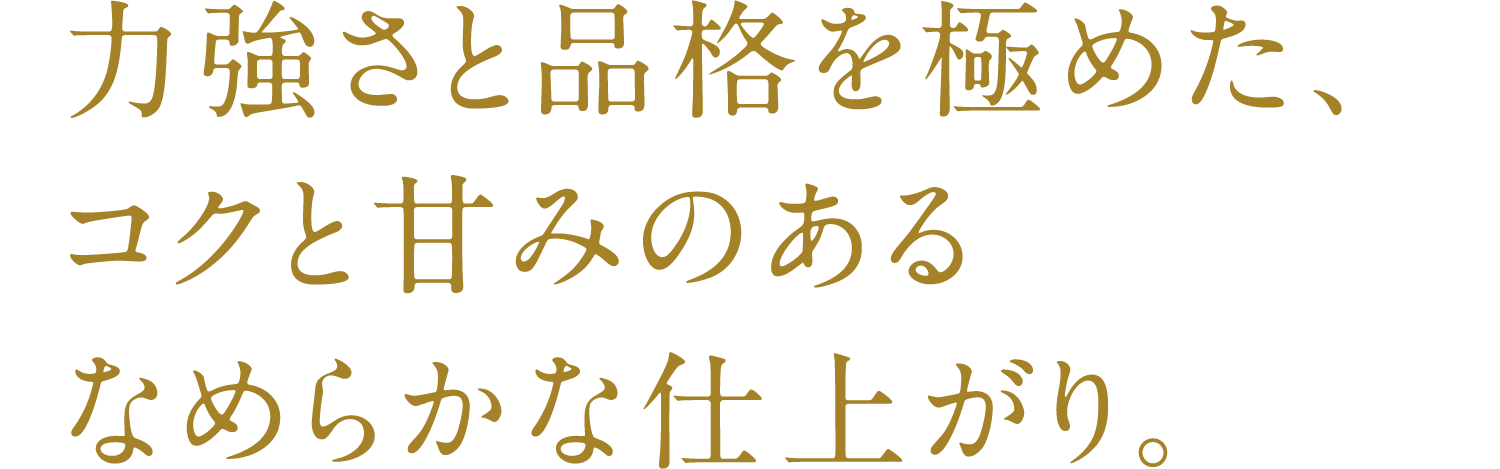 SP版_力強さと品格を極めた、コクと甘みのあるなめらかな仕上がり。