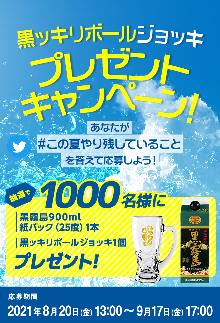 黒ッキリボールジョッキプレゼントキャンペーン!あなたが#この夏やり残していることを答えて応募しよう!抽選で1000名様に黒霧島900ml紙パック(25度)1本黒ッキリボールジョッキ1個プレゼント!応募期間2021年8月20日(金)13:00~2021年9月17日(金)17:00