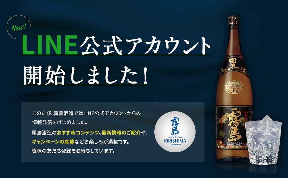 LINE公式アカウント開始しました！ このたび、霧島酒造ではLINE公式アカウントからの情報発信をはじめました。霧島酒造のおすすめコンテンツ、最新情報のご紹介や、キャンペーンの応募などお楽しみが満載です。皆様の友だち登録をお待ちしています。